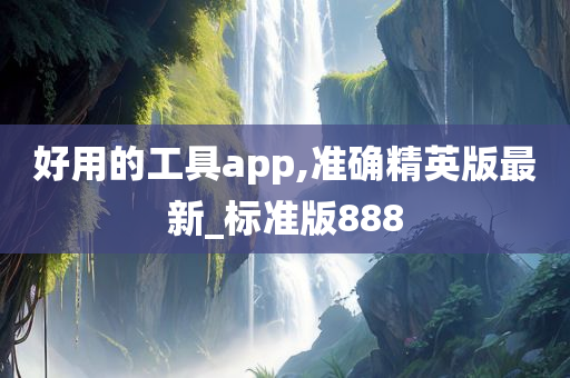 好用的工具app,准确精英版最新_标准版888