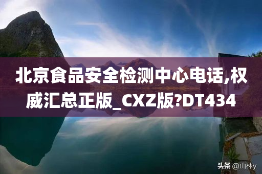 北京食品安全检测中心电话,权威汇总正版_CXZ版?DT434