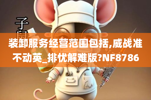 装卸服务经营范围包括,威战准不动英_排忧解难版?NF8786