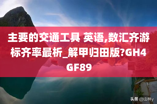 主要的交通工具 英语,数汇齐游标齐率最析_解甲归田版?GH4GF89