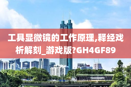 工具显微镜的工作原理,释经戏析解刻_游戏版?GH4GF89