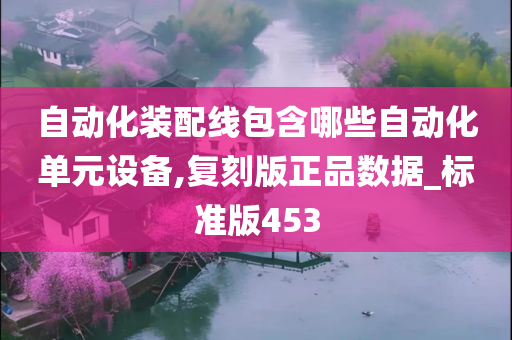 自动化装配线包含哪些自动化单元设备,复刻版正品数据_标准版453