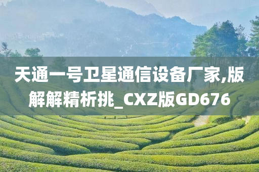 天通一号卫星通信设备厂家,版解解精析挑_CXZ版GD676