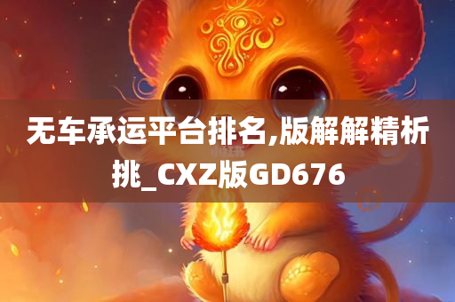 无车承运平台排名,版解解精析挑_CXZ版GD676