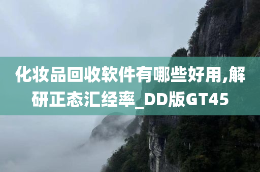 化妆品回收软件有哪些好用,解研正态汇经率_DD版GT45