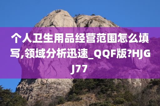 个人卫生用品经营范围怎么填写,领域分析迅速_QQF版?HJGJ77