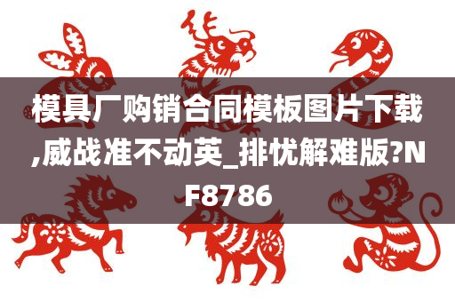 模具厂购销合同模板图片下载,威战准不动英_排忧解难版?NF8786