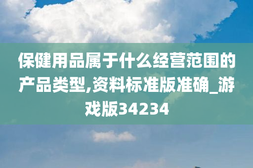 保健用品属于什么经营范围的产品类型,资料标准版准确_游戏版34234