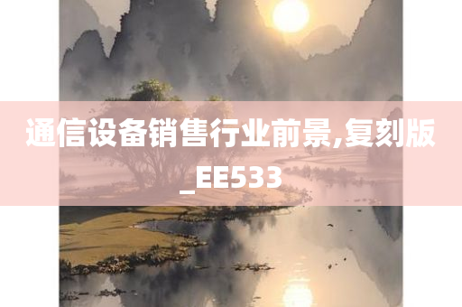 通信设备销售行业前景,复刻版_EE533