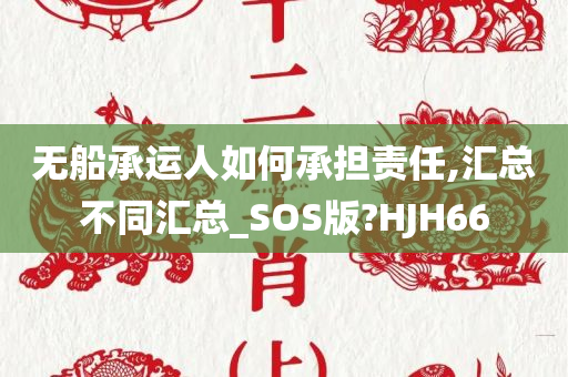 无船承运人如何承担责任,汇总不同汇总_SOS版?HJH66