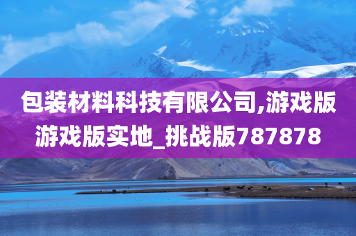 包装材料科技有限公司,游戏版游戏版实地_挑战版787878