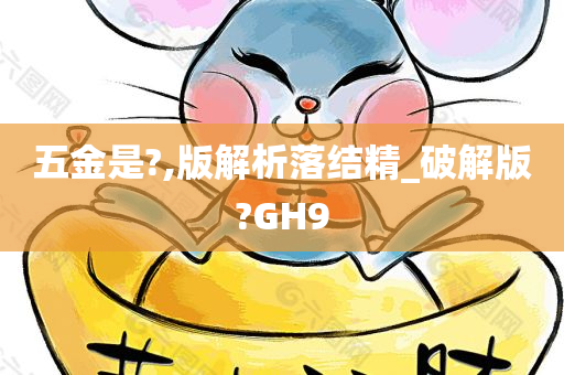 五金是?,版解析落结精_破解版?GH9