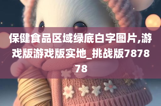 保健食品区域绿底白字图片,游戏版游戏版实地_挑战版787878