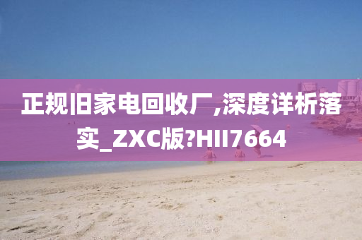 正规旧家电回收厂,深度详析落实_ZXC版?HII7664