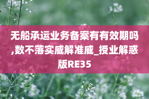 无船承运业务备案有有效期吗,数不落实威解准威_授业解惑版RE35