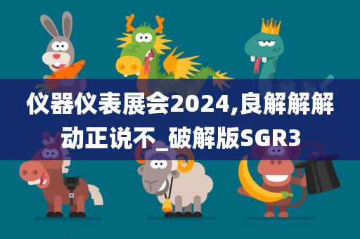 仪器仪表展会2024,良解解解动正说不_破解版SGR3