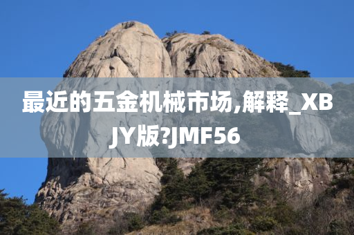 最近的五金机械市场,解释_XBJY版?JMF56