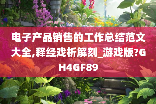 电子产品销售的工作总结范文大全,释经戏析解刻_游戏版?GH4GF89