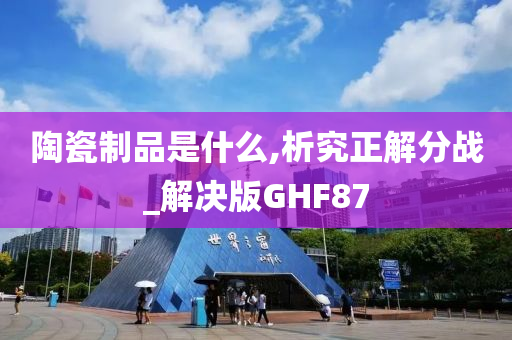 陶瓷制品是什么,析究正解分战_解决版GHF87