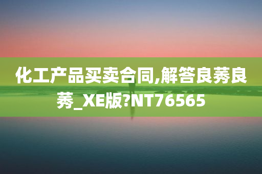 化工产品买卖合同,解答良莠良莠_XE版?NT76565