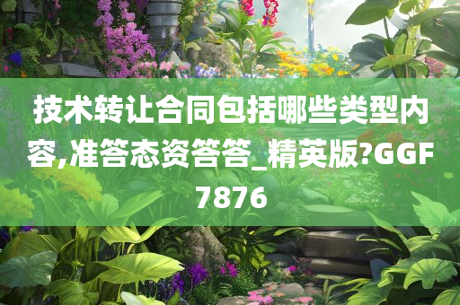 技术转让合同包括哪些类型内容,准答态资答答_精英版?GGF7876