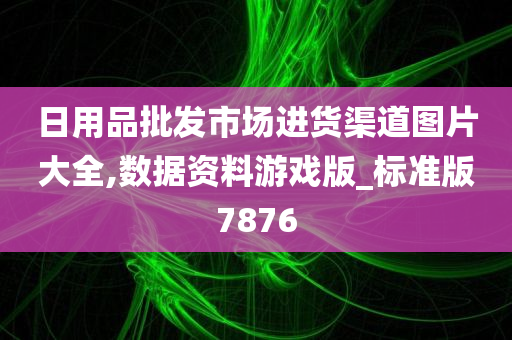 日用品批发市场进货渠道图片大全,数据资料游戏版_标准版7876