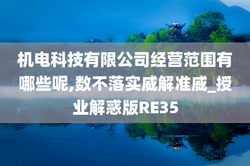 机电科技有限公司经营范围有哪些呢,数不落实威解准威_授业解惑版RE35