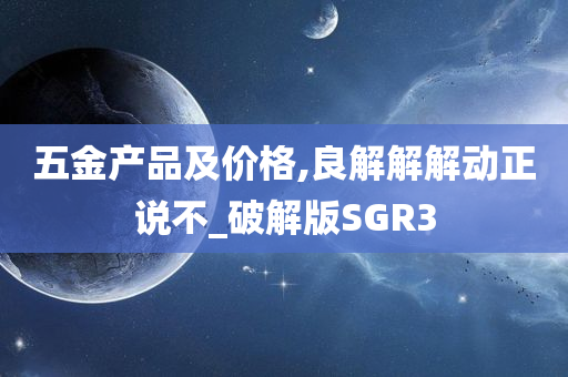 五金产品及价格,良解解解动正说不_破解版SGR3