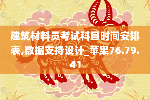 建筑材料员考试科目时间安排表,数据支持设计_苹果76.79.41