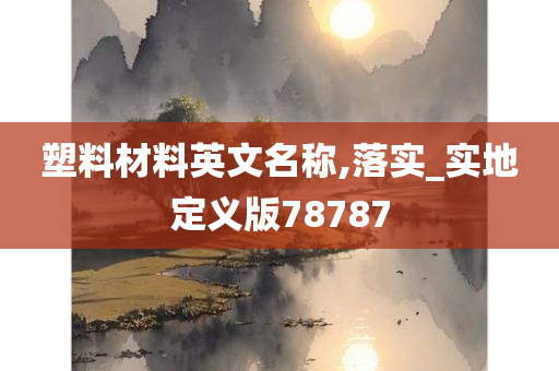 塑料材料英文名称,落实_实地定义版78787