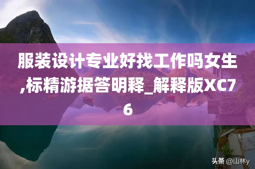 服装设计专业好找工作吗女生,标精游据答明释_解释版XC76