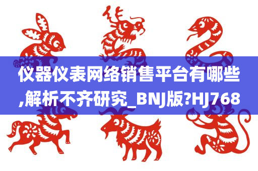 仪器仪表网络销售平台有哪些,解析不齐研究_BNJ版?HJ768