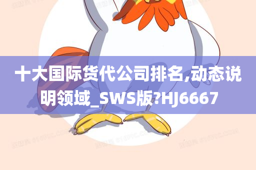 十大国际货代公司排名,动态说明领域_SWS版?HJ6667