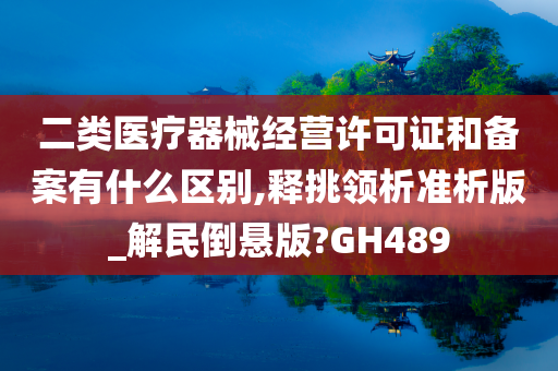 二类医疗器械经营许可证和备案有什么区别,释挑领析准析版_解民倒悬版?GH489