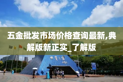 五金批发市场价格查询最新,典解版新正实_了解版