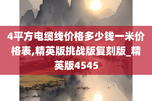 4平方电缆线价格多少钱一米价格表,精英版挑战版复刻版_精英版4545