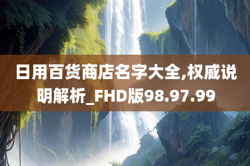 日用百货商店名字大全,权威说明解析_FHD版98.97.99