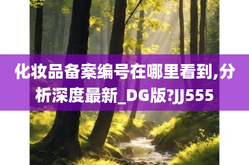 化妆品备案编号在哪里看到,分析深度最新_DG版?JJ555