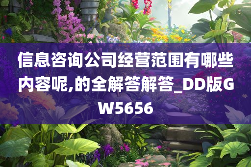 信息咨询公司经营范围有哪些内容呢,的全解答解答_DD版GW5656