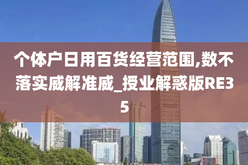 个体户日用百货经营范围,数不落实威解准威_授业解惑版RE35