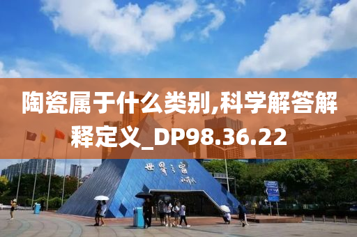 陶瓷属于什么类别,科学解答解释定义_DP98.36.22