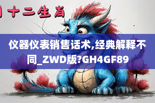 仪器仪表销售话术,经典解释不同_ZWD版?GH4GF89