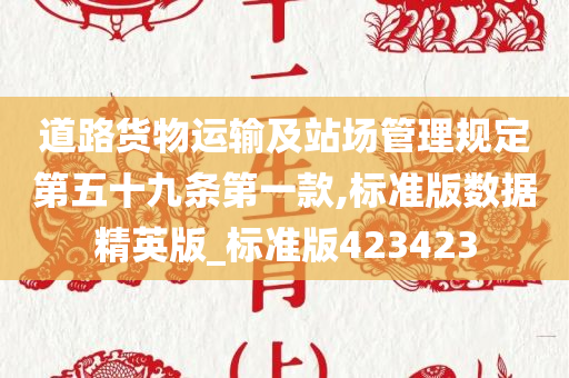 道路货物运输及站场管理规定第五十九条第一款,标准版数据精英版_标准版423423