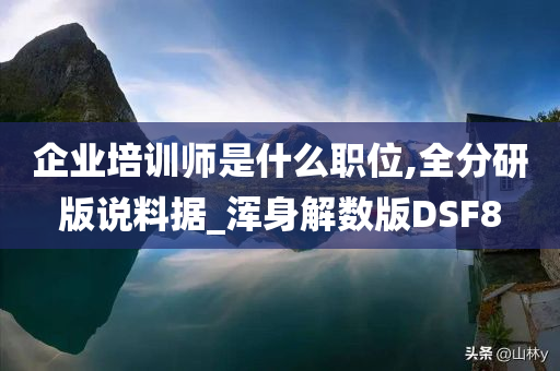 企业培训师是什么职位,全分研版说料据_浑身解数版DSF8