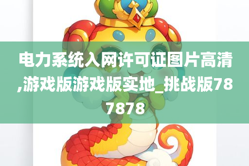 电力系统入网许可证图片高清,游戏版游戏版实地_挑战版787878