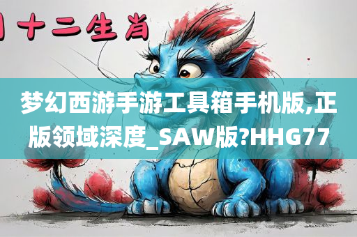 梦幻西游手游工具箱手机版,正版领域深度_SAW版?HHG77