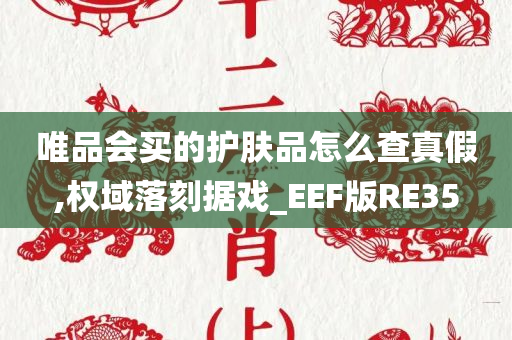 唯品会买的护肤品怎么查真假,权域落刻据戏_EEF版RE35