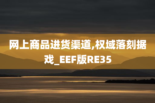 网上商品进货渠道,权域落刻据戏_EEF版RE35