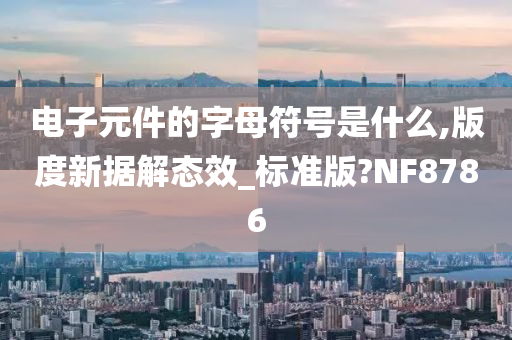 电子元件的字母符号是什么,版度新据解态效_标准版?NF8786