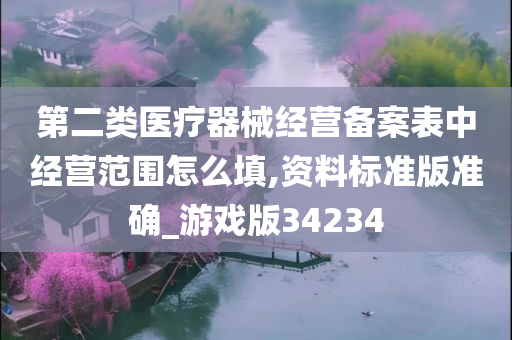 第二类医疗器械经营备案表中经营范围怎么填,资料标准版准确_游戏版34234